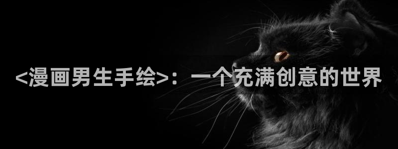 漫蛙怎么下载：<漫画男生手绘>：一个充满创意的世界