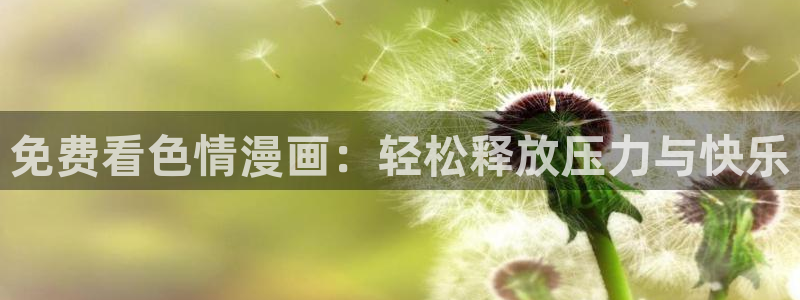老版漫蛙：免费看色情漫画：轻松释放压力与快乐