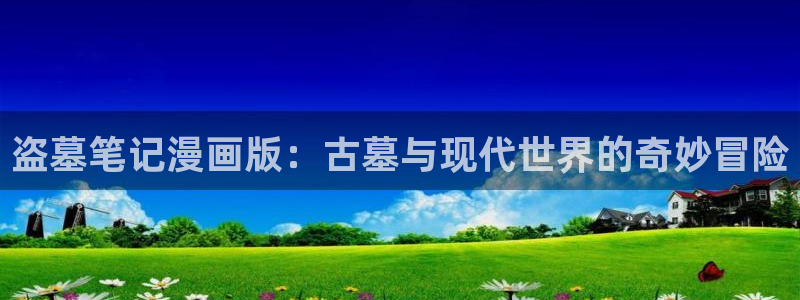 manwa漫蛙防走失页面：盗墓笔记漫画版：古墓与现代世界的奇妙冒险