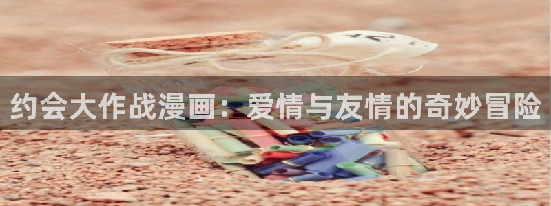 18漫蛙：约会大作战漫画：爱情与友情的奇妙冒险
