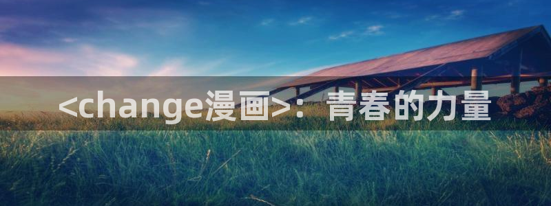 如何登录漫蛙：<change漫画>：青春的力量