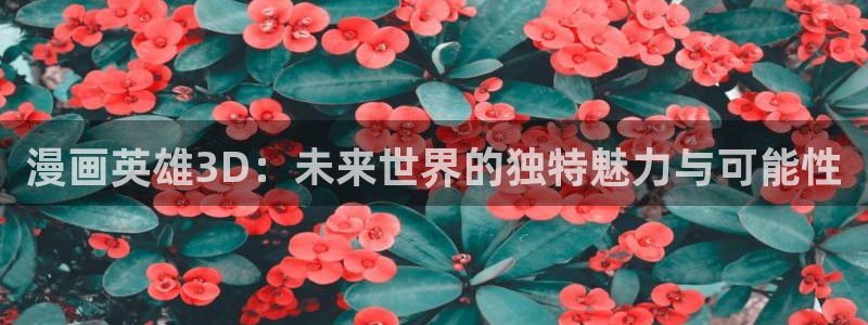 漫蛙网页版链接：漫画英雄3D：未来世界的独特魅力与可能性