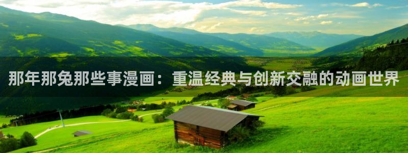 漫蛙2漫画官网入口：那年那兔那些事漫画：重温经典与创新交融的动画世界